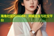 海角社区HJ9DB8：同城交友与社交平台