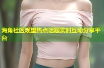 海角社区观望热点话题实时互动分享平台