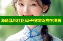海角乱纶社区母子视频免费在线看
