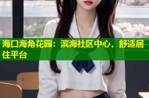 海口海角花园：滨海社区中心，舒适居住平台