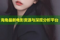 海角最新电影资源与深度分析平台