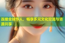 连接全球华人，畅享多元文化交流与资源共享