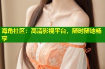 海角社区：高清影视平台，随时随地畅享