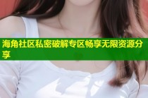 海角社区私密破解专区畅享无限资源分享