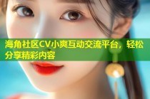 海角社区CV小爽互动交流平台，轻松分享精彩内容