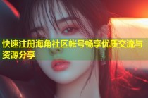 快速注册海角社区帐号畅享优质交流与资源分享