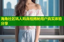 海角社区坑人吗真相揭秘用户真实体验分享