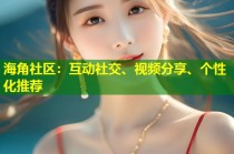 海角社区：互动社交、视频分享、个性化推荐