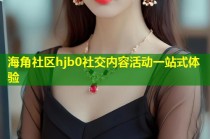 海角社区hjb0社交内容活动一站式体验