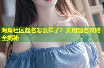 海角社区起名怎么样了？实用起名攻略全揭秘