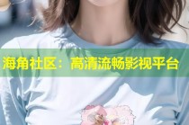 海角社区：高清流畅影视平台