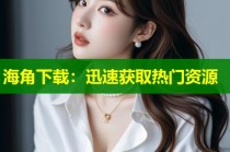海角下载：迅速获取热门资源