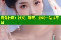 海角社区：社交、聊天、游戏一站式平台