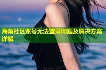 海角社区账号无法登录问题及解决方案详解