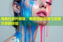 海角社区升级版，畅享互动交流与资源共享新体验