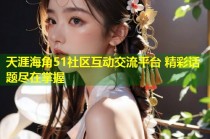 天涯海角51社区互动交流平台 精彩话题尽在掌握