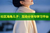 社区海角儿子：互动分享与学习平台