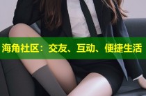 海角社区：交友、互动、便捷生活