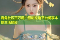 海角社区百万用户互动交流平台畅享本地生活精彩