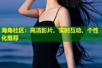 海角社区：高清影片、实时互动、个性化推荐