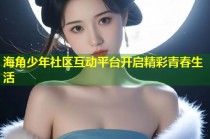 海角少年社区互动平台开启精彩青春生活