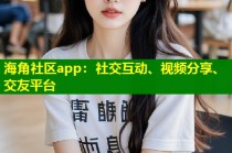海角社区app：社交互动、视频分享、交友平台