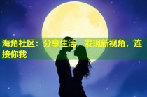 海角社区：分享生活，发现新视角，连接你我