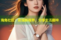 海角社区：发现新视界，分享生活趣味