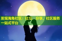 发现海角社区：社交、分享、社区服务一站式平台