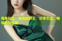 海角社区：发现新好友，分享生活，畅享社交乐趣