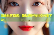 海角社区视频：隐私保护与社交分享平台
