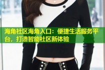 海角社区海角入口：便捷生活服务平台，打造智能社区新体验