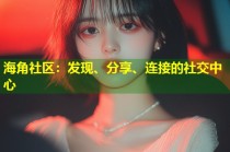 海角社区：发现、分享、连接的社交中心