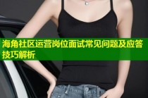 海角社区运营岗位面试常见问题及应答技巧解析