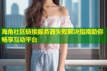 海角社区链接服务器失败解决指南助你畅享互动平台