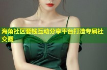 海角社区要钱互动分享平台打造专属社交圈