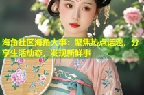海角社区海角大事：聚焦热点话题，分享生活动态，发现新鲜事