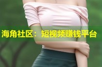 海角社区：短视频赚钱平台