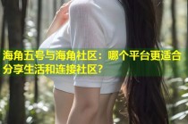 海角五号与海角社区：哪个平台更适合分享生活和连接社区？