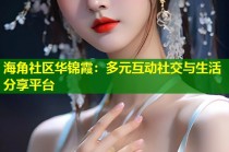 海角社区华锦霞：多元互动社交与生活分享平台
