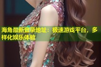 海角最新登录地址：极速游戏平台，多样化娱乐体验