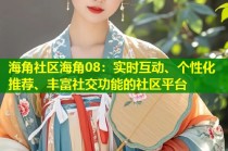 海角社区海角08：实时互动、个性化推荐、丰富社交功能的社区平台