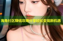 海角社区赚钱攻略分享轻松变现新机遇