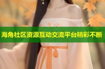 海角社区资源互动交流平台精彩不断