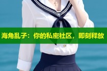 海角乱子：你的私密社区，即刻释放
