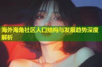 海外海角社区人口结构与发展趋势深度解析