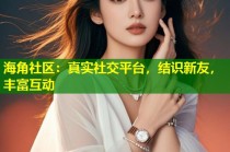 海角社区：真实社交平台，结识新友，丰富互动