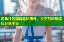 海角社区爆料轮胎事件，社交互动与信息分享平台