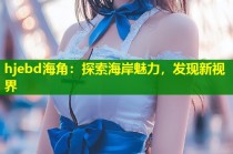 hjebd海角：探索海岸魅力，发现新视界