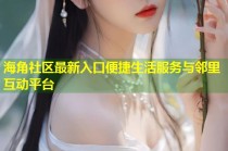 海角社区最新入口便捷生活服务与邻里互动平台